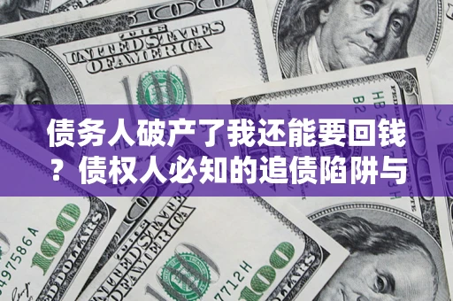 武汉债务人破产了我还能要回钱？债权人必知的追债陷阱与破局之道