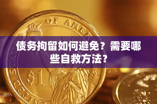 武汉债务拘留如何避免？需要哪些自救方法？