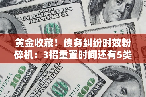武汉黄金收藏！债务纠纷时效粉碎机：3招重置时间还有5类不设年限的特殊债务