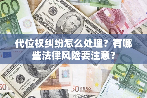 武汉代位权纠纷怎么处理？有哪些法律风险要注意？