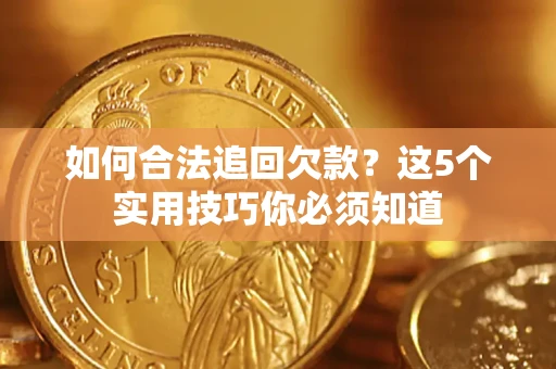 武汉如何合法追回欠款？这5个实用技巧你必须知道