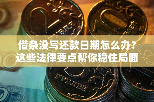 武汉借条没写还款日期怎么办？这些法律要点帮你稳住局面