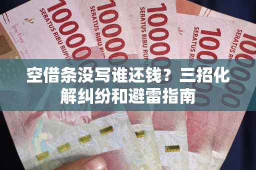 武汉空借条没写谁还钱？三招化解纠纷和避雷指南
