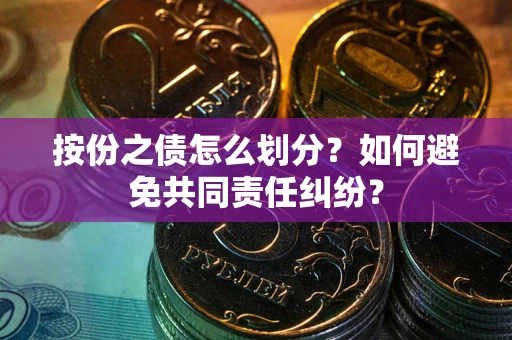 武汉按份之债怎么划分？如何避免共同责任纠纷？