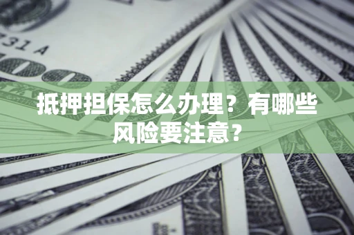武汉抵押担保怎么办理？有哪些风险要注意？