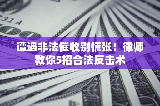 武汉遭遇非法催收别慌张！律师教你5招合法反击术