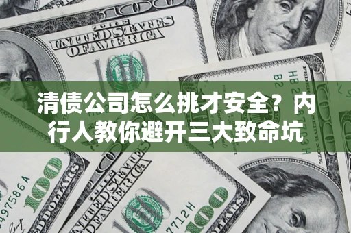 武汉清债公司怎么挑才安全？内行人教你避开三大致命坑