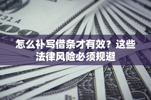 武汉怎么补写借条才有效？这些法律风险必须规避