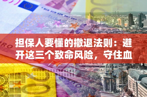 武汉担保人要懂的撤退法则：避开这三个致命风险，守住血汗钱
