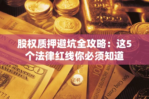 武汉股权质押避坑全攻略：这5个法律红线你必须知道