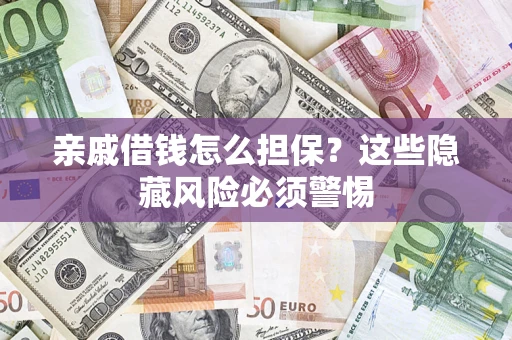 武汉亲戚借钱怎么担保？这些隐藏风险必须警惕