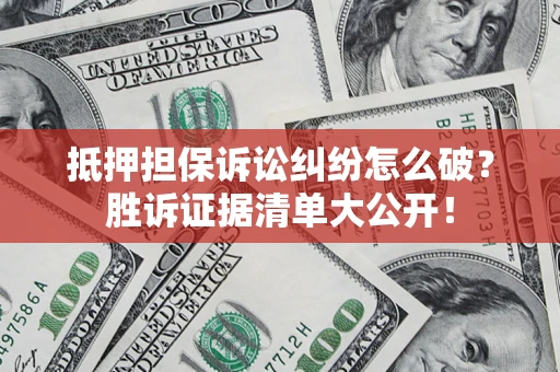 武汉抵押担保诉讼纠纷怎么破？胜诉证据清单大公开！
