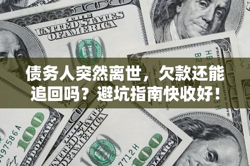 武汉债务人突然离世，欠款还能追回吗？避坑指南快收好！