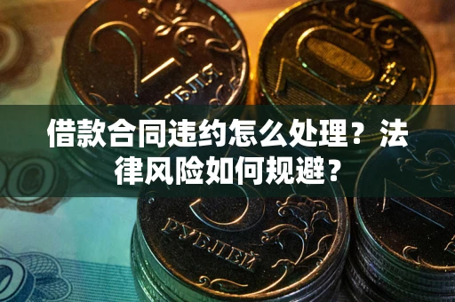 武汉借款合同违约怎么处理？法律风险如何规避？