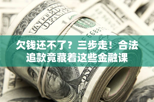 武汉欠钱还不了？三步走！合法追款竟藏着这些金融课