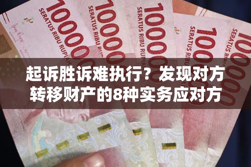武汉起诉胜诉难执行？发现对方转移财产的8种实务应对方案