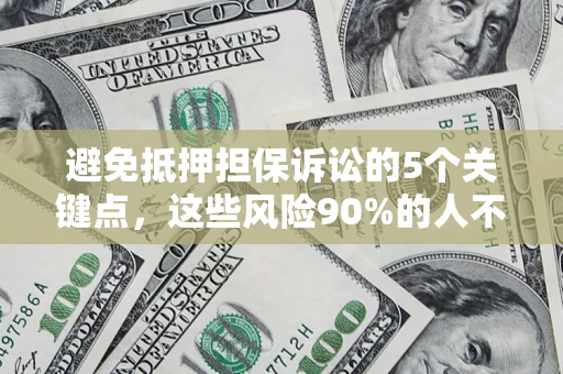 武汉避免抵押担保诉讼的5个关键点，这些风险90%的人不知道！