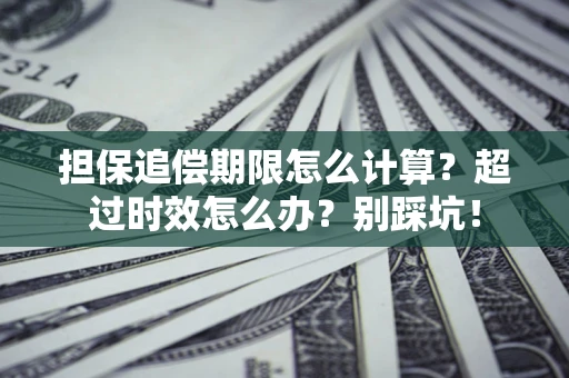 武汉担保追偿期限怎么计算？超过时效怎么办？别踩坑！