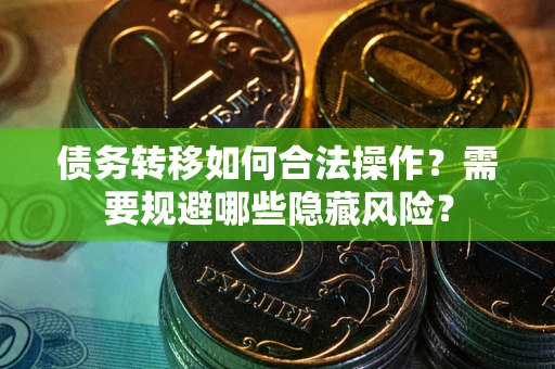 武汉债务转移如何合法操作？需要规避哪些隐藏风险？