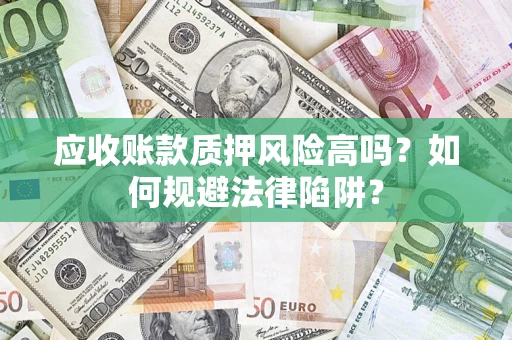 武汉应收账款质押风险高吗？如何规避法律陷阱？