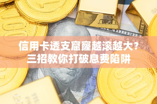 武汉信用卡透支窟窿越滚越大？三招教你打破息费陷阱