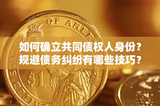武汉如何确立共同债权人身份？规避债务纠纷有哪些技巧？