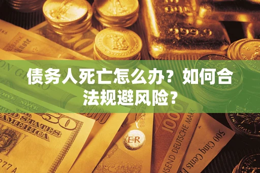 武汉债务人死亡怎么办？如何合法规避风险？