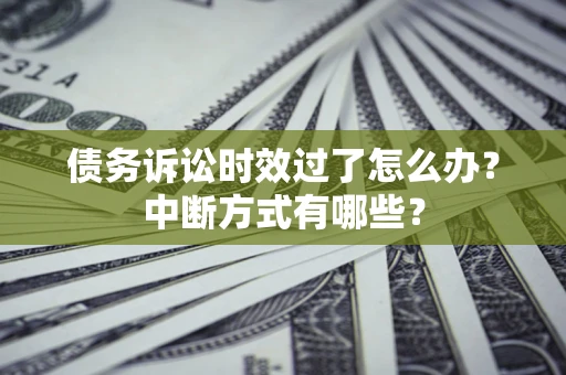 武汉债务诉讼时效过了怎么办？中断方式有哪些？