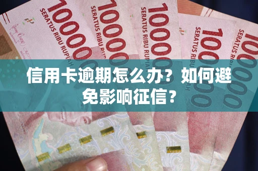 武汉信用卡逾期怎么办？如何避免影响征信？