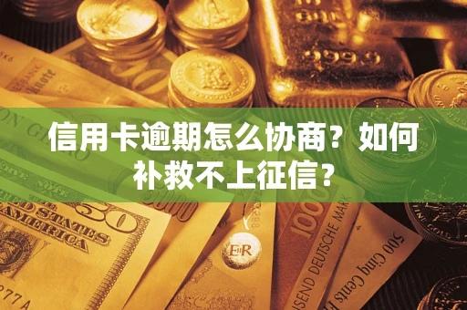 武汉信用卡逾期怎么协商？如何补救不上征信？