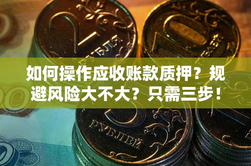 武汉如何操作应收账款质押？规避风险大不大？只需三步！