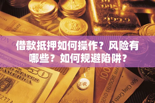 武汉借款抵押如何操作？风险有哪些？如何规避陷阱？