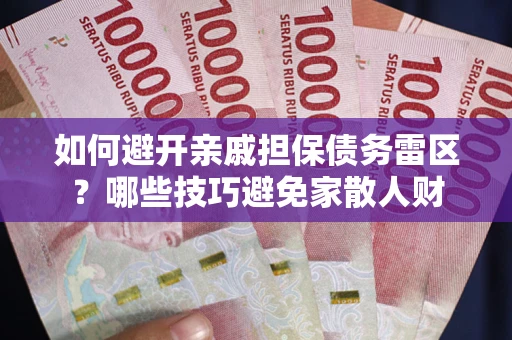 武汉如何避开亲戚担保债务雷区？哪些技巧避免家散人财