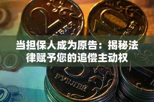 武汉当担保人成为原告:揭秘法律赋予您的追偿主动权 武汉当担保人成为原告:揭秘法律赋予您的追偿主动权