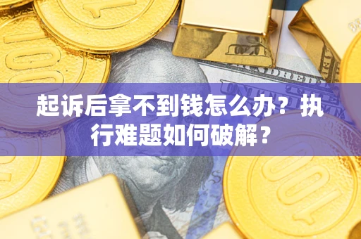 武汉起诉后拿不到钱怎么办？执行难题如何破解？