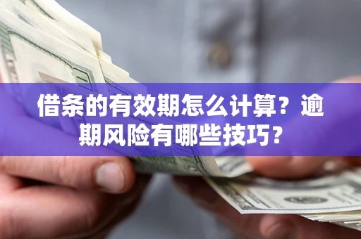 武汉借条的有效期怎么计算？逾期风险有哪些技巧？