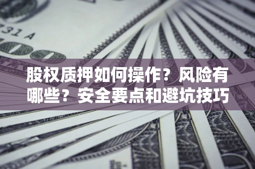 武汉股权质押如何操作？风险有哪些？安全要点和避坑技巧？