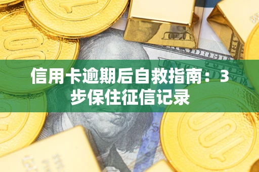 武汉信用卡逾期后自救指南：3步保住征信记录