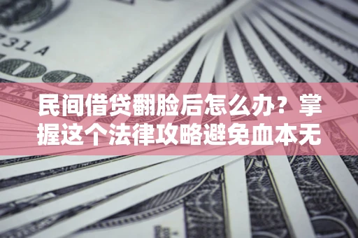 武汉民间借贷翻脸后怎么办？掌握这个法律攻略避免血本无归