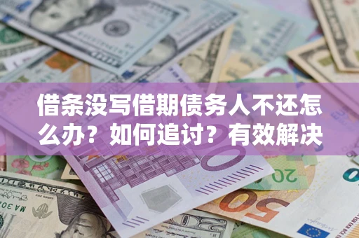 武汉借条没写借期债务人不还怎么办？如何追讨？有效解决方案！