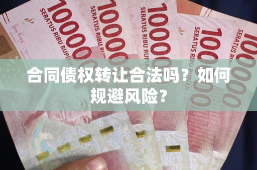 武汉合同债权转让合法吗?如何规避风险? 武汉合同债权转让合法吗?如何规避风险?