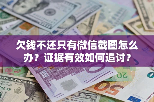 武汉欠钱不还只有微信截图怎么办？证据有效如何追讨？