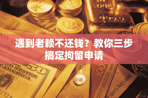 武汉遇到老赖不还钱？教你三步搞定拘留申请