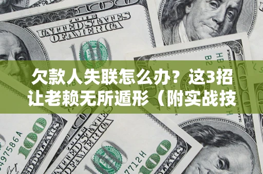武汉欠款人失联怎么办？这3招让老赖无所遁形（附实战技巧）