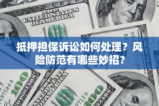 武汉抵押担保诉讼如何处理？风险防范有哪些妙招？