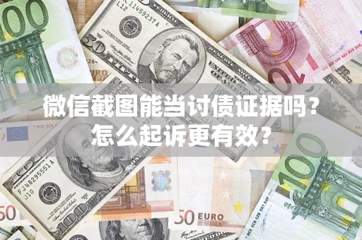 武汉微信截图能当讨债证据吗？怎么起诉更有效？