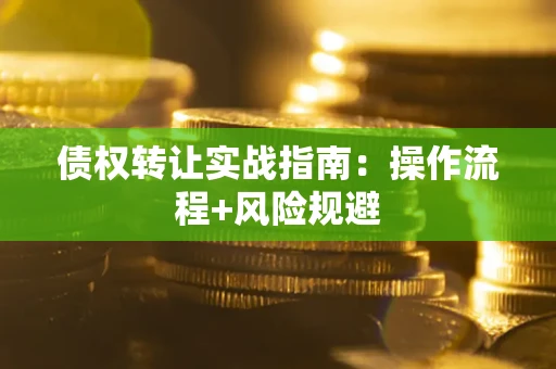武汉债权转让实战指南：操作流程+风险规避