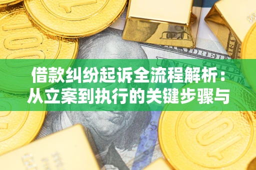 武汉借款纠纷起诉全流程解析：从立案到执行的关键步骤与防败诉指南