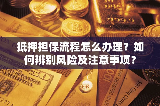 武汉抵押担保流程怎么办理？如何辨别风险及注意事项？
