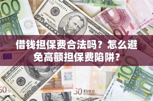 武汉借钱担保费合法吗？怎么避免高额担保费陷阱？